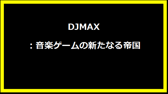 DJMAX：音楽ゲームの新たなる帝国