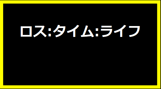 ロス:タイム:ライフ