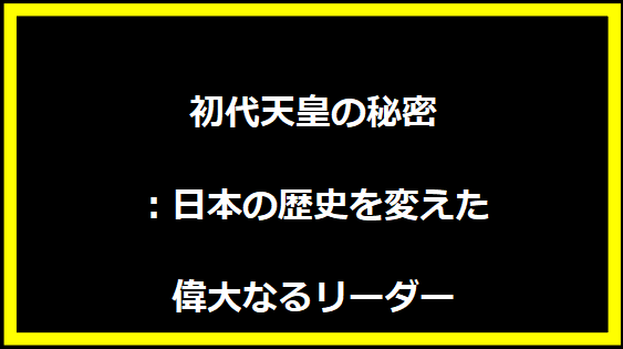 初代天皇の秘密：日本の歴史を変えた偉大なるリーダー