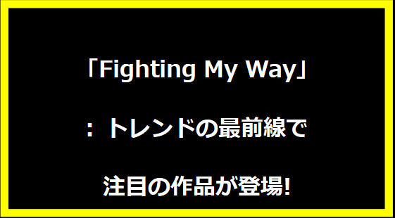 「Fighting My Way」: トレンドの最前線で注目の作品が登場!