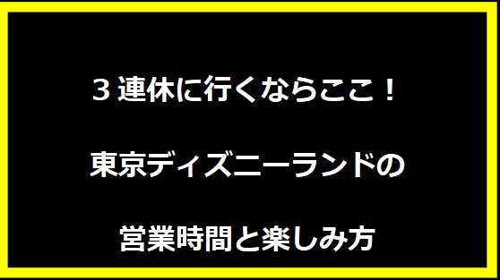3連休に行くならここ！東京ディズニーランドの営業時間と楽しみ方