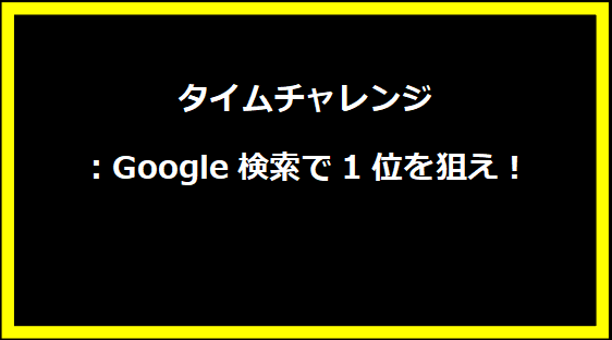 タイムチャレンジ：Google検索で1位を狙え！