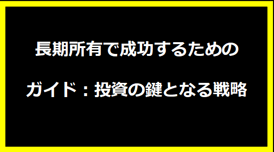 長期所有で成功するためのガイド：投資の鍵となる戦略