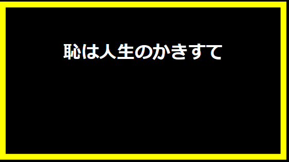 恥は人生のかきすて