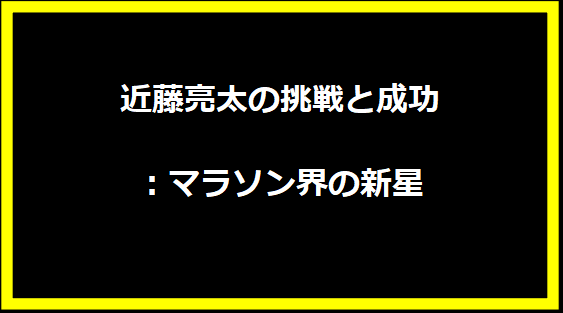 近藤亮太の挑戦と成功：マラソン界の新星