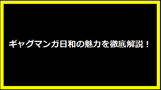 ギャグマンガ日和の魅力を徹底解説！