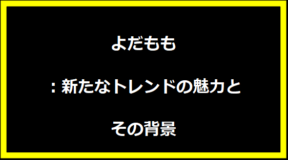 よだもも：新たなトレンドの魅力とその背景