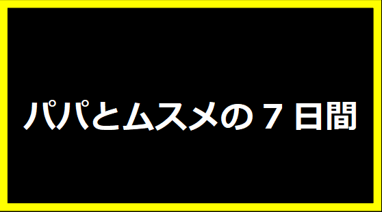 パパとムスメの7日間