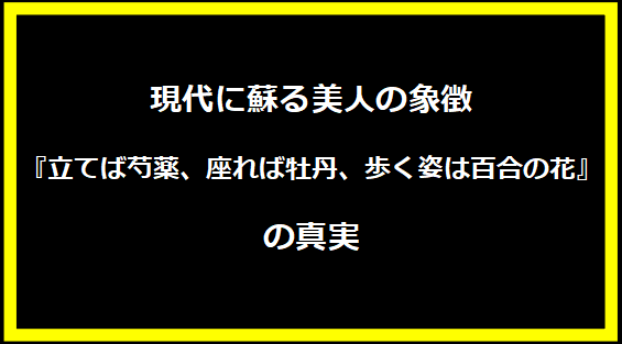 現代に蘇る美人の象徴―『立てば芍薬、座れば牡丹、歩く姿は百合の花』の真実