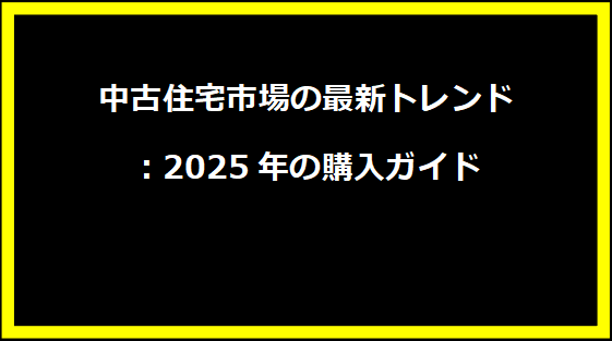 中古住宅市場の最新トレンド：2025年の購入ガイド