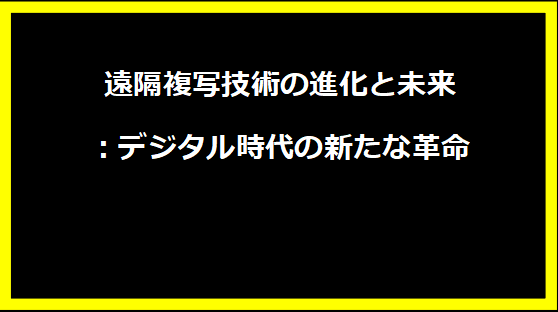 遠隔複写技術の進化と未来：デジタル時代の新たな革命