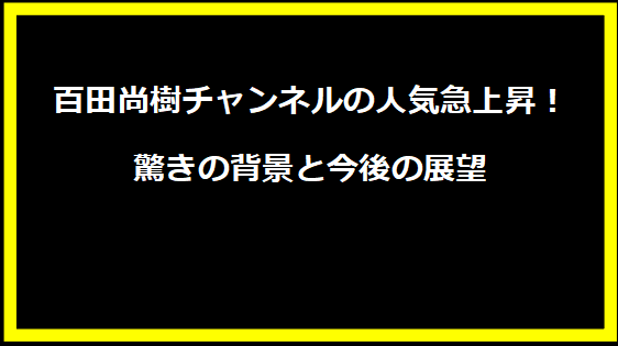 百田尚樹チャンネルの人気急上昇！驚きの背景と今後の展望