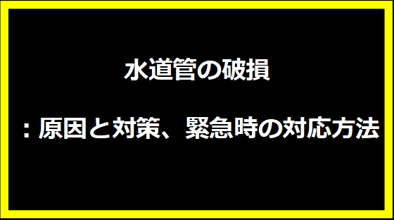 水道管の破損：原因と対策、緊急時の対応方法