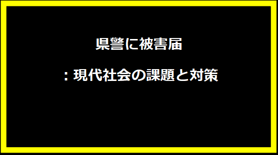 県警に被害届：現代社会の課題と対策