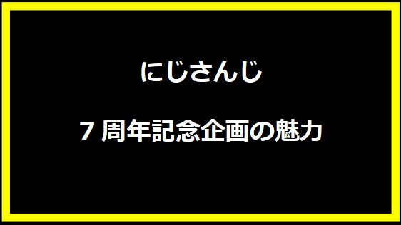 にじさんじ7周年記念企画の魅力