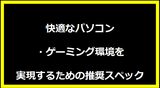 快適なパソコン・ゲーミング環境を実現するための推奨スペック