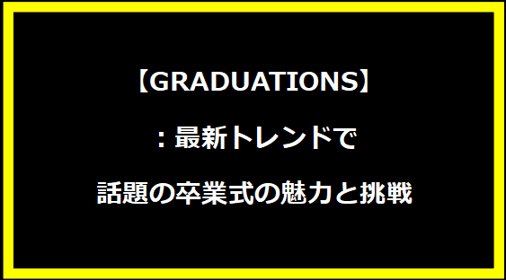 【GRADUATIONS】：最新トレンドで話題の卒業式の魅力と挑戦