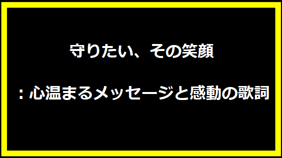 守りたい、その笑顔：心温まるメッセージと感動の歌詞