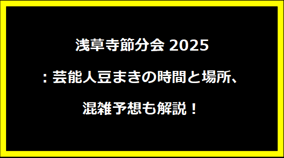 浅草寺節分会2025：芸能人豆まきの時間と場所、混雑予想も解説！