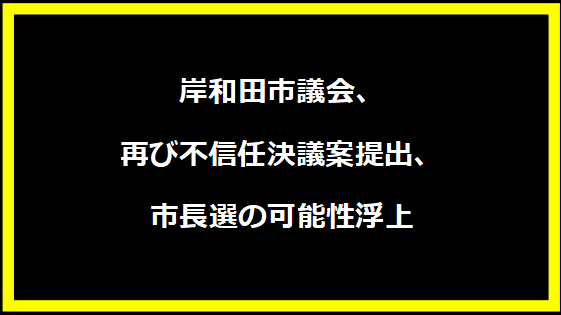 岸和田市議会、再び不信任決議案提出、市長選の可能性浮上