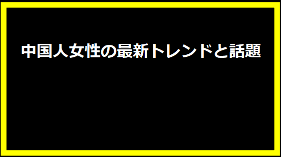 中国人女性の最新トレンドと話題