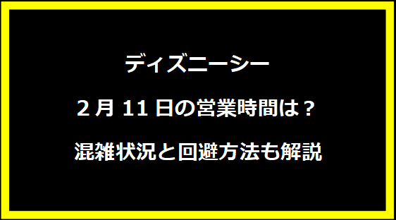 ディズニーシー2月11日の営業時間は？混雑状況と回避方法も解説