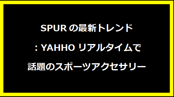 SPURの最新トレンド：YAHHOリアルタイムで話題のスポーツアクセサリー