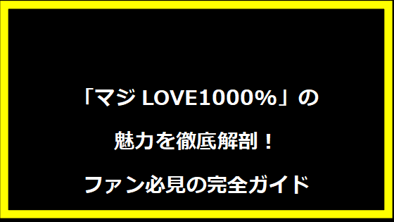 「マジLOVE1000%」の魅力を徹底解剖！ファン必見の完全ガイド