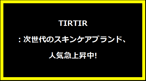 TIRTIR：次世代のスキンケアブランド、人気急上昇中!