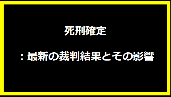 死刑確定：最新の裁判結果とその影響