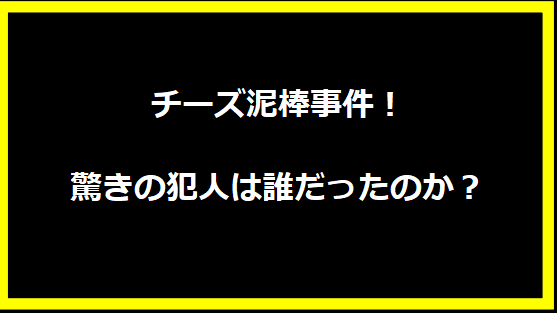 チーズ泥棒事件！驚きの犯人は誰だったのか？