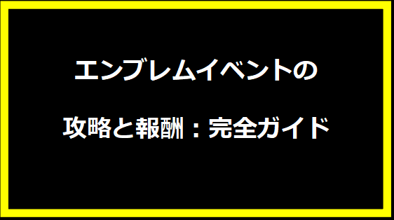 エンブレムイベントの攻略と報酬：完全ガイド