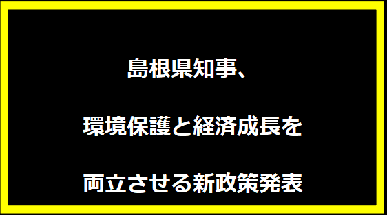 島根県知事、環境保護と経済成長を両立させる新政策発表