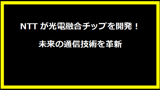 NTTが光電融合チップを開発！未来の通信技術を革新