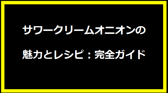 サワークリームオニオンの魅力とレシピ：完全ガイド