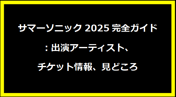 サマーソニック2025完全ガイド：出演アーティスト、チケット情報、見どころ