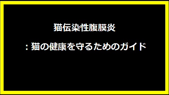 猫伝染性腹膜炎：猫の健康を守るためのガイド