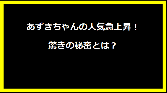 あずきちゃんの人気急上昇！驚きの秘密とは？