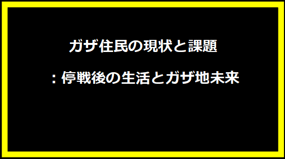 ガザ住民の現状と課題：停戦後の生活とガザ地未来