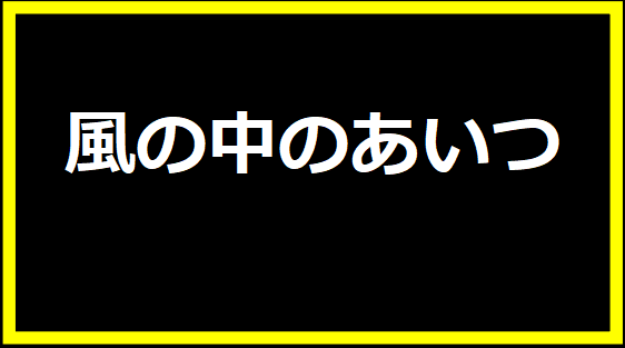 風の中のあいつ