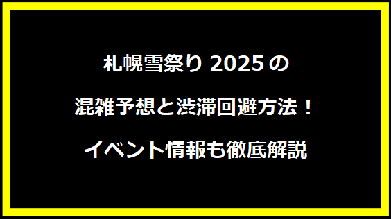 札幌雪祭り2025の混雑予想と渋滞回避方法！イベント情報も徹底解説