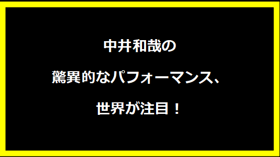 中井和哉の驚異的なパフォーマンス、世界が注目！