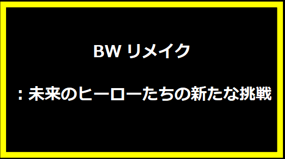 BWリメイク：未来のヒーローたちの新たな挑戦