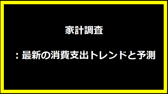 家計調査：最新の消費支出トレンドと予測