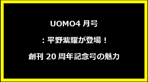 UOMO4月号：平野紫耀が登場！創刊20周年記念号の魅力