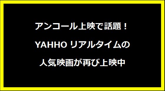 アンコール上映で話題！YAHHOリアルタイムの人気映画が再び上映中