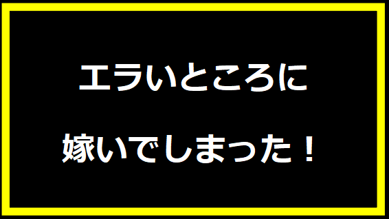 エラいところに嫁いでしまった！