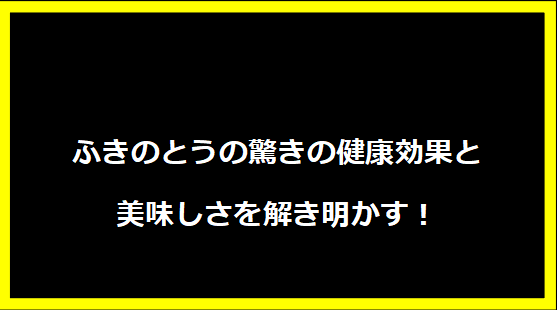 ふきのとうの驚きの健康効果と美味しさを解き明かす！