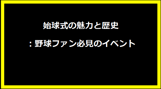 始球式の魅力と歴史：野球ファン必見のイベント