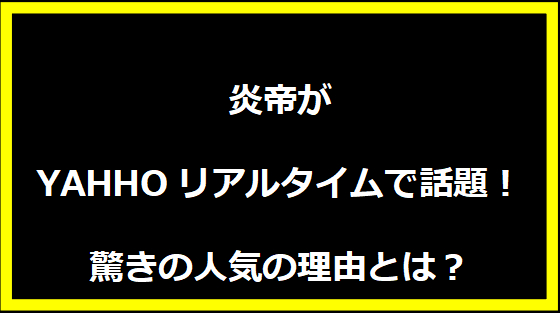 炎帝がYAHHOリアルタイムで話題！驚きの人気の理由とは？